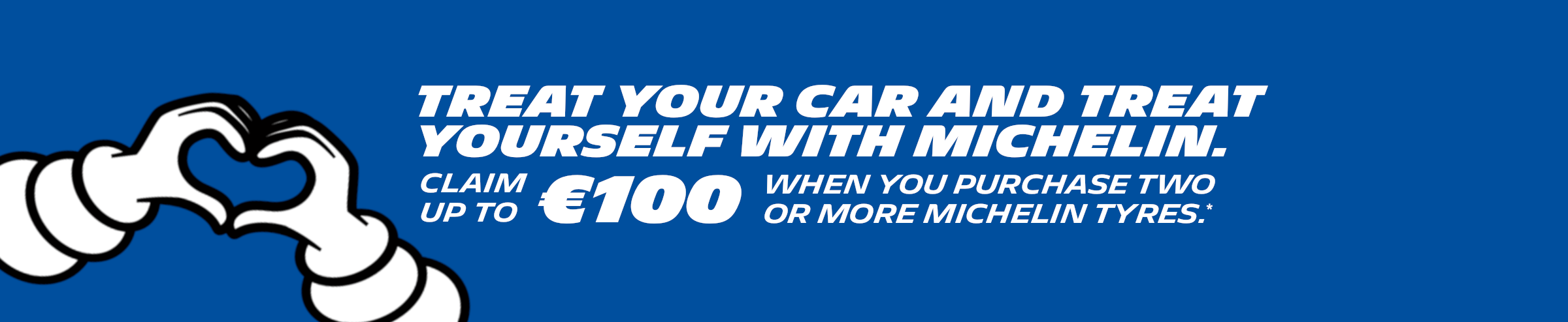 Treat your car and treat yourself with Michelin: Claim up to €100 when you purchase two or more Michelin tyres, terms and conditions apply.